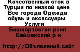 Качественный сток в Турции по низкой цене - Все города Одежда, обувь и аксессуары » Услуги   . Башкортостан респ.,Баймакский р-н